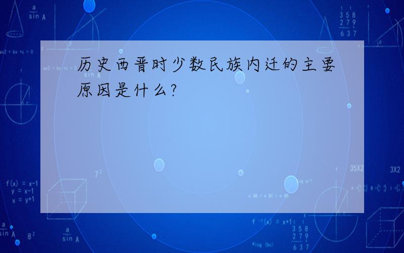 历史西晋时少数民族内迁的主要原因是什么?