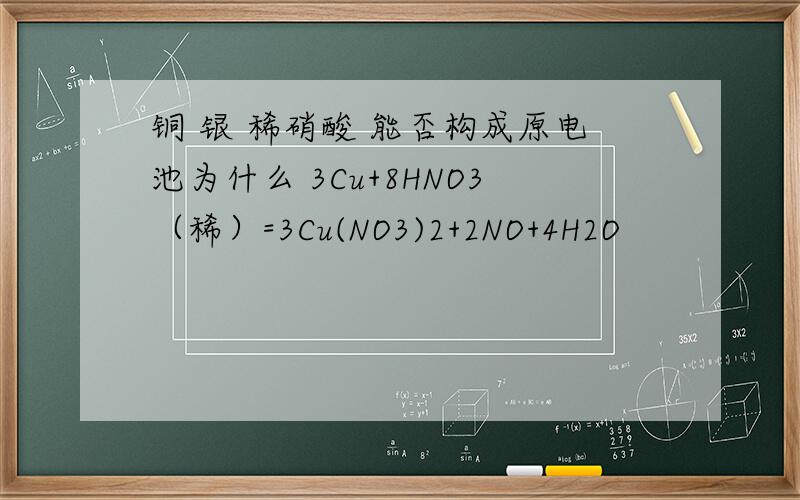 铜 银 稀硝酸 能否构成原电池为什么 3Cu+8HNO3（稀）=3Cu(NO3)2+2NO+4H2O