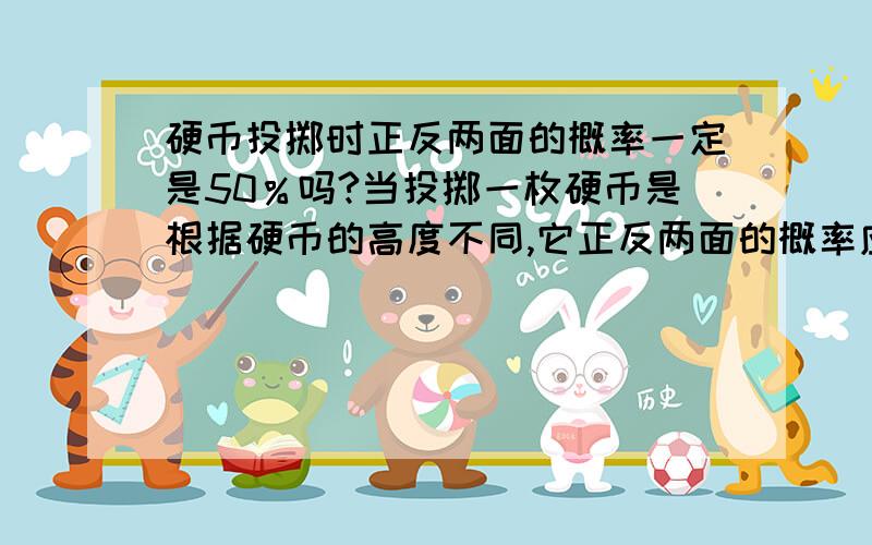 硬币投掷时正反两面的概率一定是50％吗?当投掷一枚硬币是根据硬币的高度不同,它正反两面的概率应该不同,有这种说法吗?