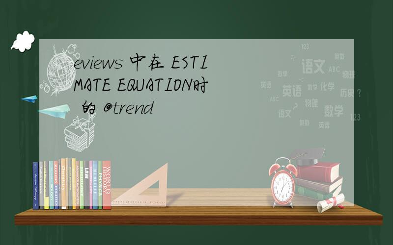 eviews 中在 ESTIMATE EQUATION时 的 @trend