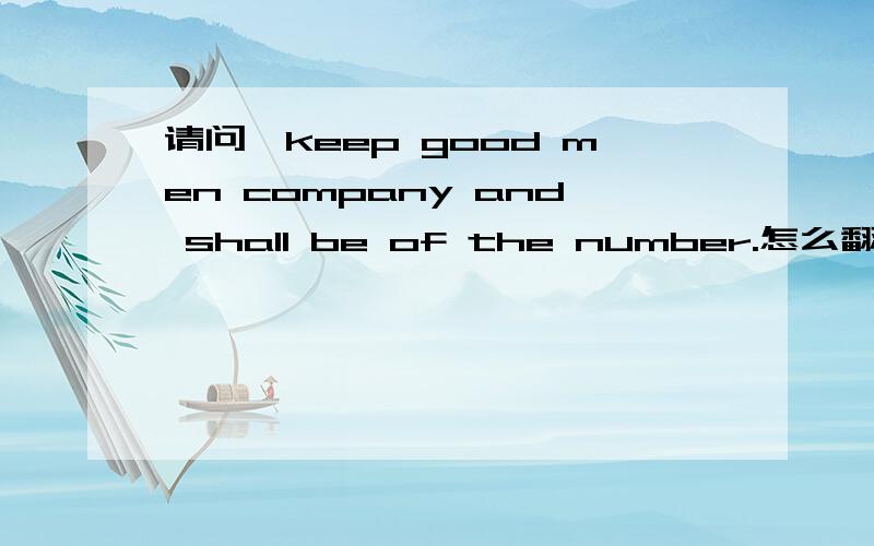 请问,keep good men company and shall be of the number.怎么翻译?