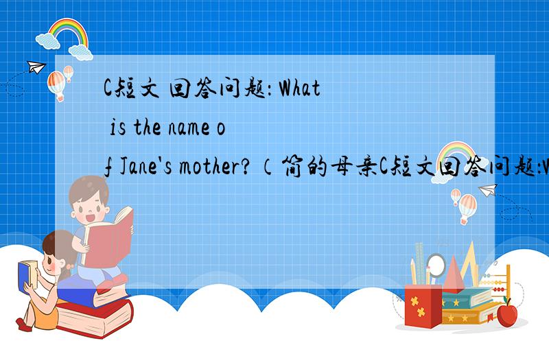 C短文 回答问题： What is the name of Jane's mother?（简的母亲C短文回答问题：What is the name of Jane's mother?（简的母亲的名字是什么?）
