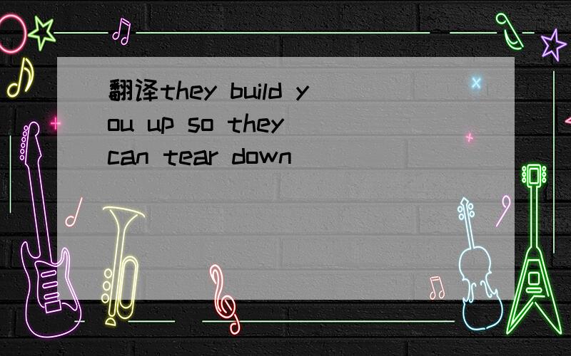 翻译they build you up so they can tear down