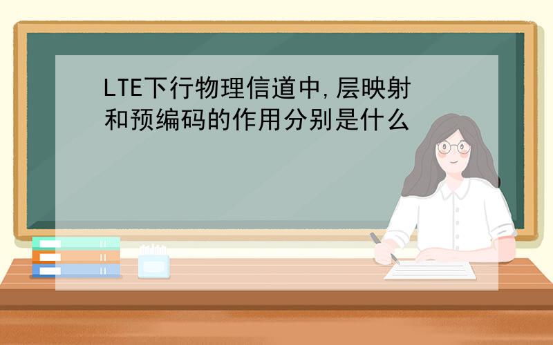 LTE下行物理信道中,层映射和预编码的作用分别是什么