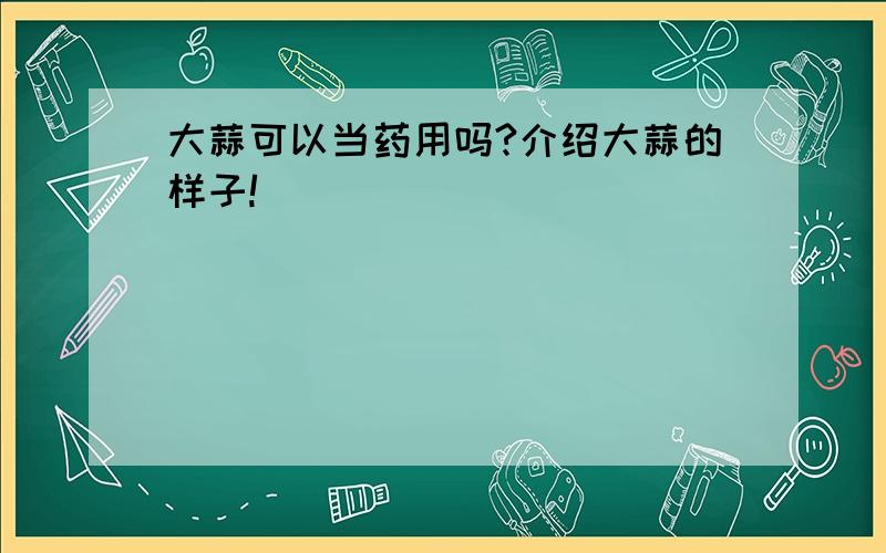 大蒜可以当药用吗?介绍大蒜的样子!