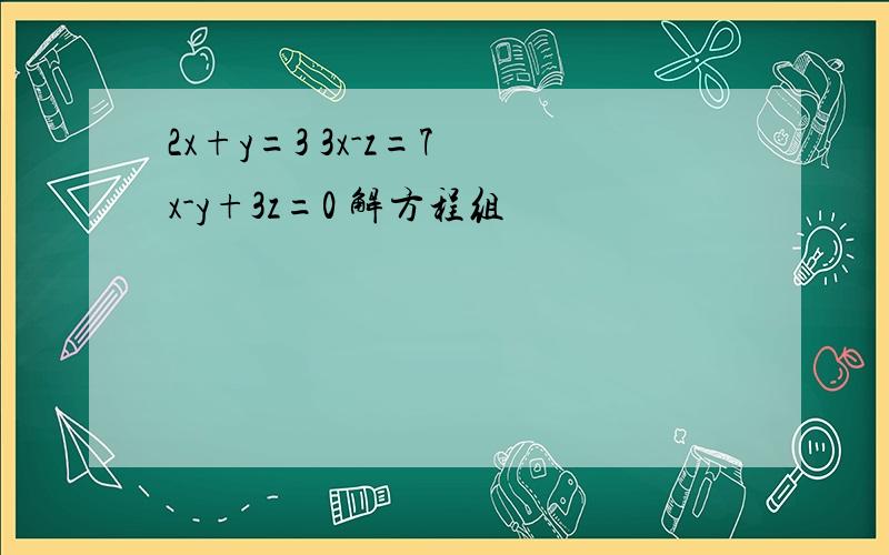 2x+y=3 3x-z=7 x-y+3z=0 解方程组