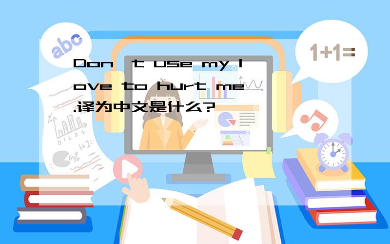 Don't use my love to hurt me.译为中文是什么?