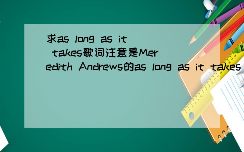 求as long as it takes歌词注意是Meredith Andrews的as long as it takes 求你不要贴其他的3QU