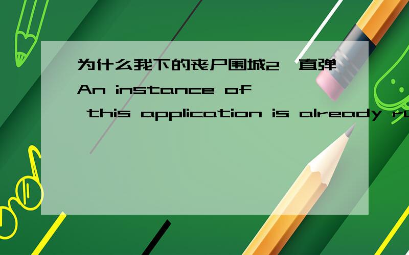 为什么我下的丧尸围城2一直弹An instance of this application is already runnin