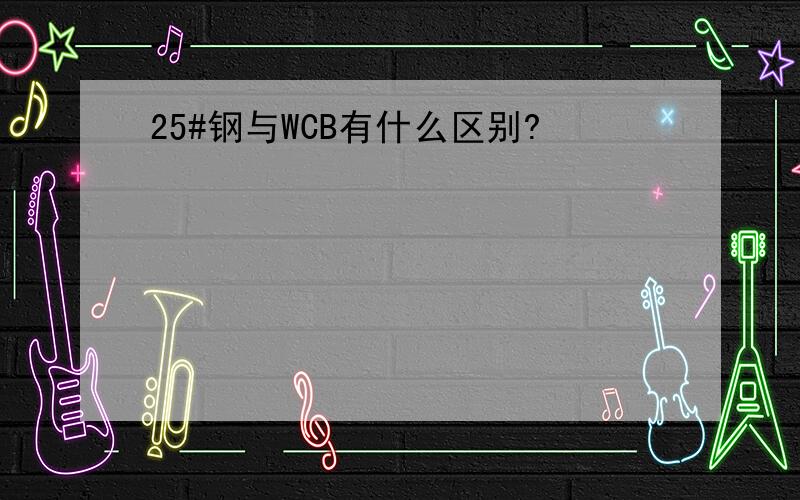 25#钢与WCB有什么区别?