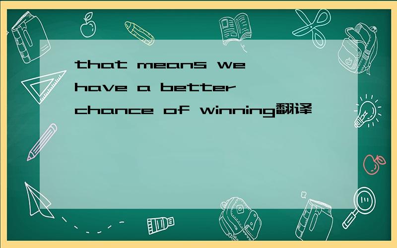 that means we have a better chance of winning翻译