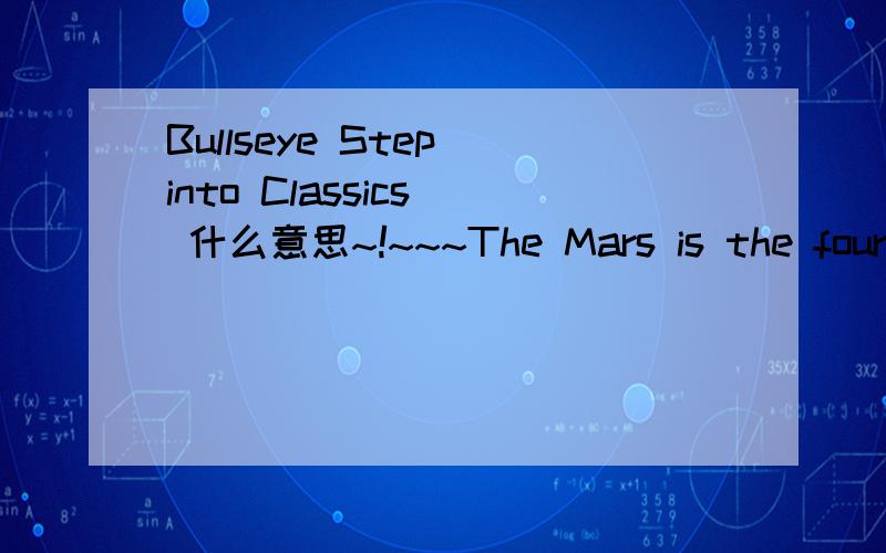 Bullseye Step into Classics  什么意思~!~~~The Mars is the fourth planet from the sun.It is small,red and cold.No one believes anything lives there—until the first spaceship lands on the earth. At first,people welcome Martians to visit the earth