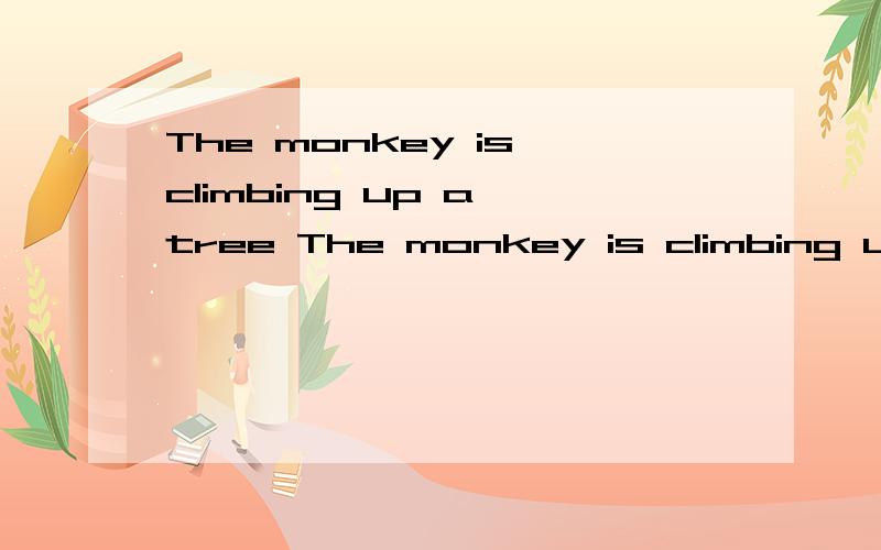 The monkey is climbing up a tree The monkey is climbing up a tree 那个对,如果都对,有什么区别?