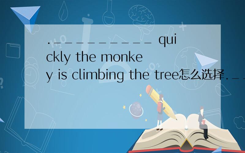 ._________ quickly the monkey is climbing the tree怎么选择._________ quickly the monkey is climbing the tree.A.What B What a C.How D.How a