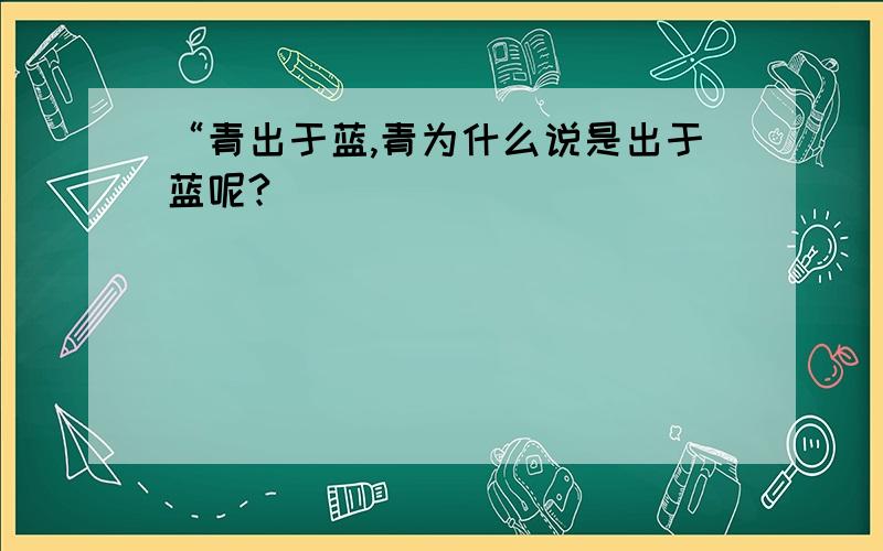 “青出于蓝,青为什么说是出于蓝呢?