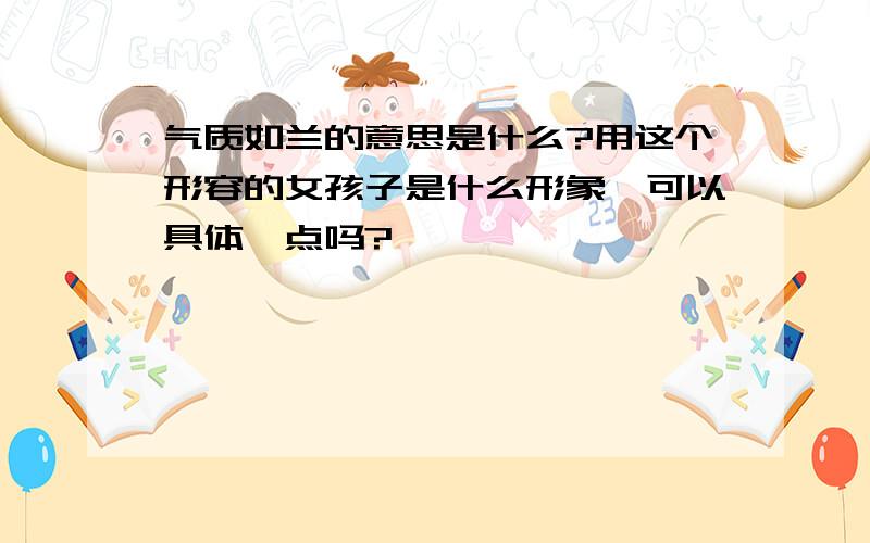 气质如兰的意思是什么?用这个形容的女孩子是什么形象,可以具体一点吗?