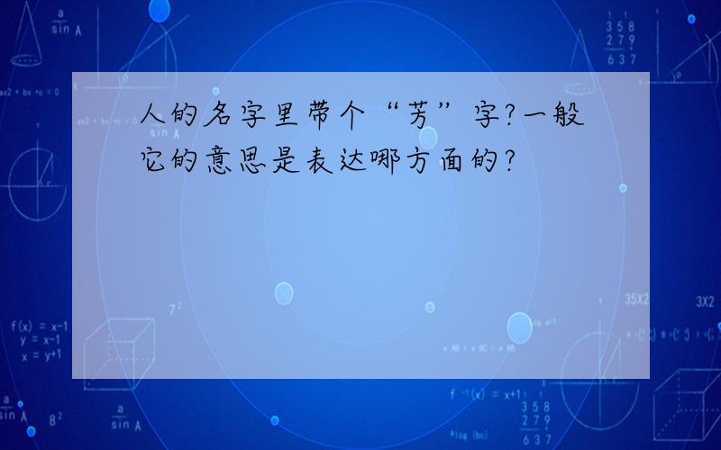 人的名字里带个“芳”字?一般它的意思是表达哪方面的?