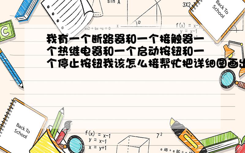 我有一个断路器和一个接触器一个热继电器和一个启动按钮和一个停止按钮我该怎么接帮忙把详细图画出来谢谢