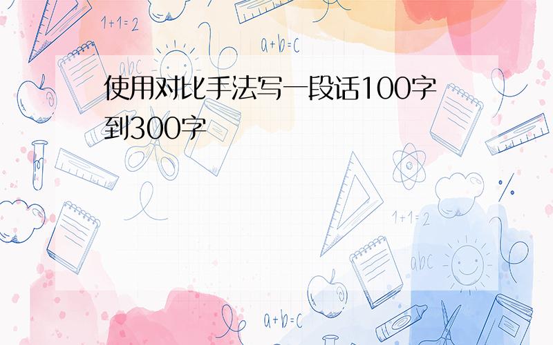 使用对比手法写一段话100字到300字