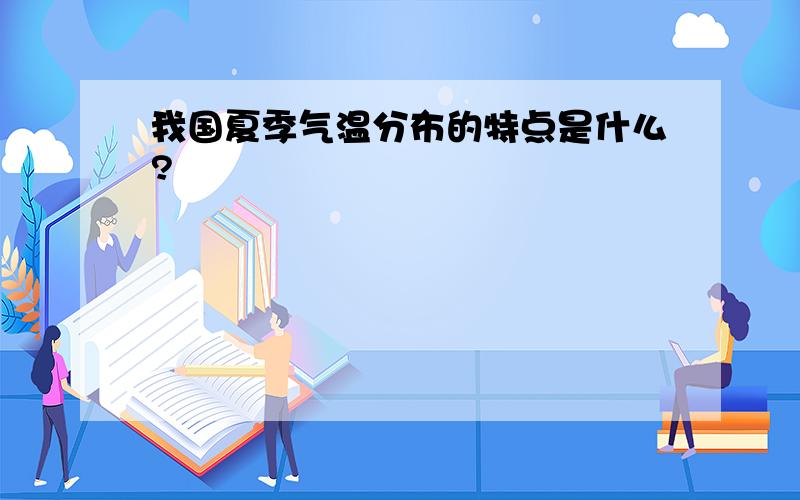 我国夏季气温分布的特点是什么?