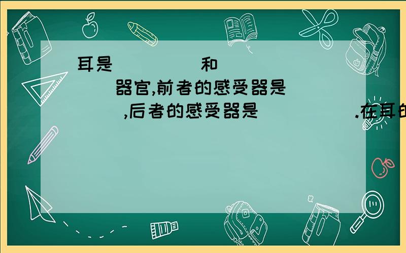 耳是(     )和(     )器官,前者的感受器是(   ),后者的感受器是(      ).在耳的结构中,中耳包括(   ),(   ),(    ),(     ).