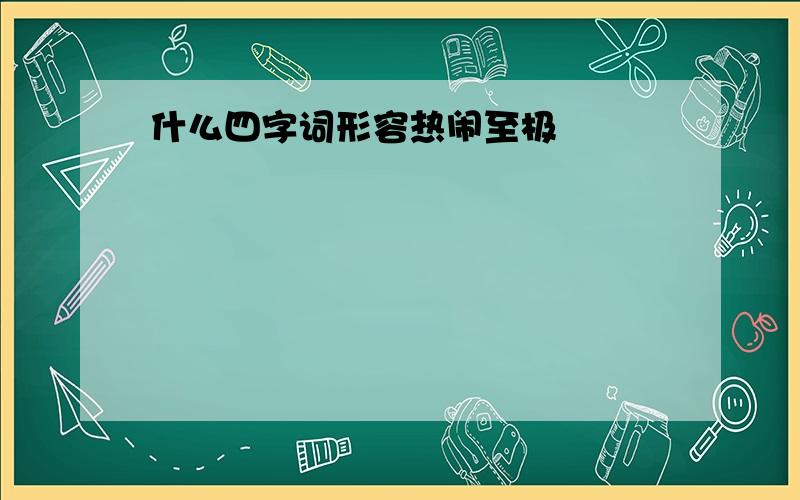 什么四字词形容热闹至极