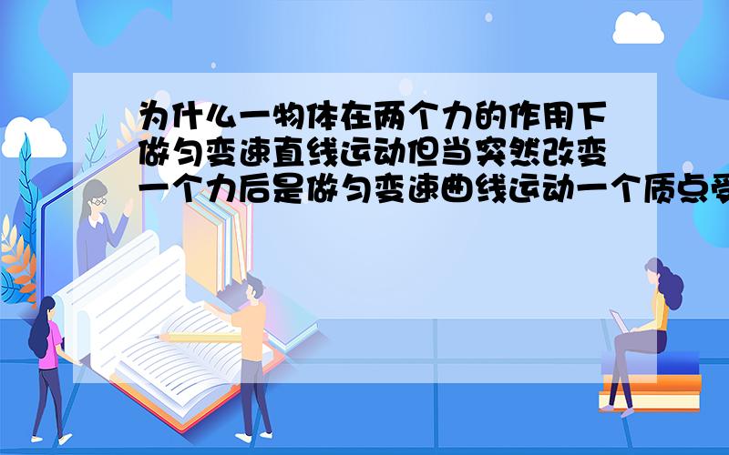 为什么一物体在两个力的作用下做匀变速直线运动但当突然改变一个力后是做匀变速曲线运动一个质点受两个互成锐角的力F1和F2的作用,有静止开始运动,若运动中保持二力方向不变,但F1突然