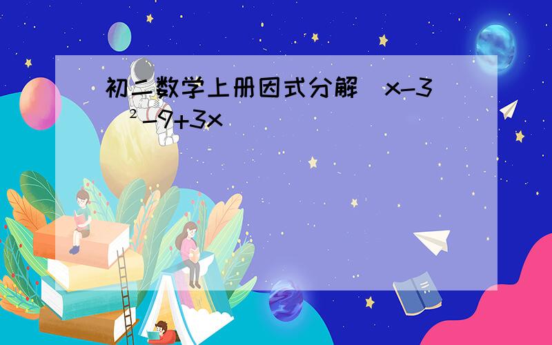 初二数学上册因式分解（x-3）²-9+3x