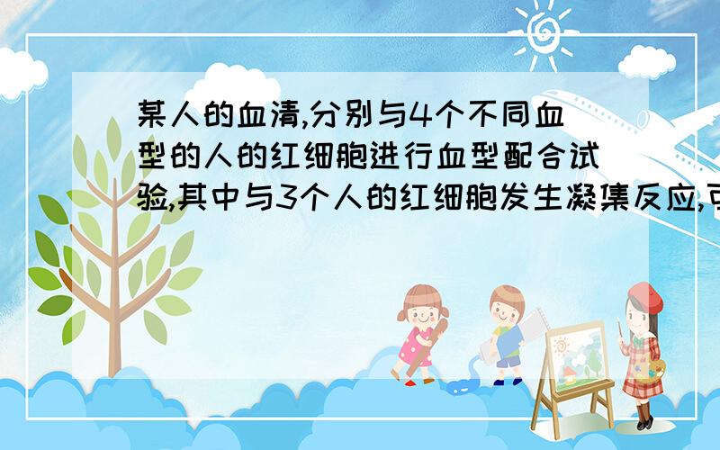 某人的血清,分别与4个不同血型的人的红细胞进行血型配合试验,其中与3个人的红细胞发生凝集反应,可判断出该人的血型一定是（ ） A.A型 B.B型 C.O型 D.AB型 选哪个,并说出理由,