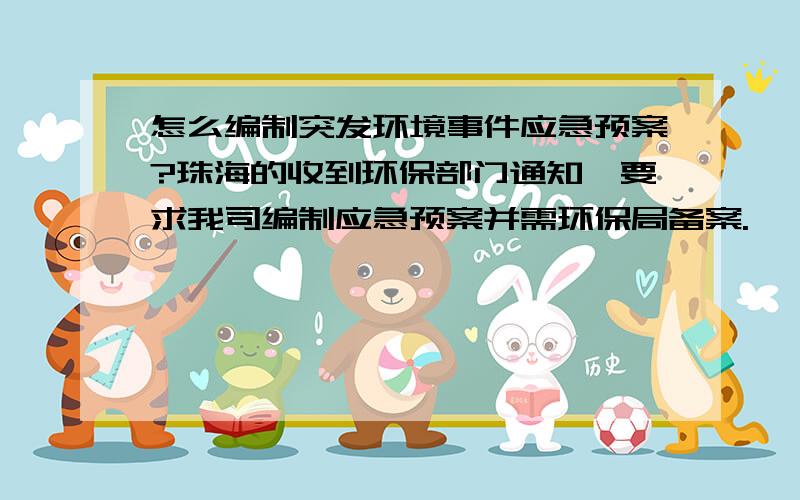 怎么编制突发环境事件应急预案?珠海的收到环保部门通知,要求我司编制应急预案并需环保局备案.