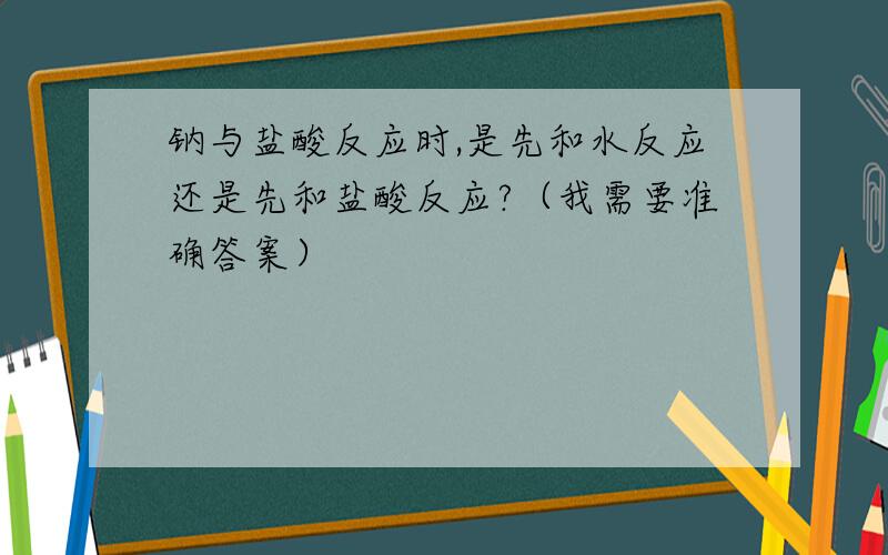 钠与盐酸反应时,是先和水反应还是先和盐酸反应?（我需要准确答案）