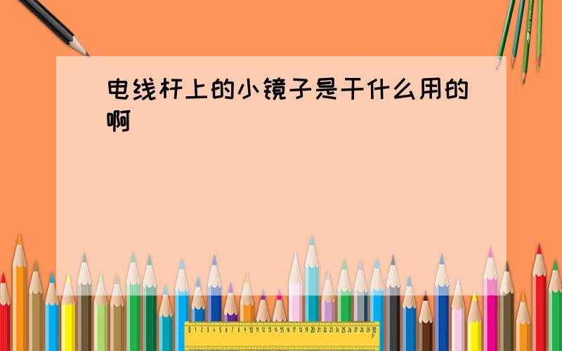 电线杆上的小镜子是干什么用的啊