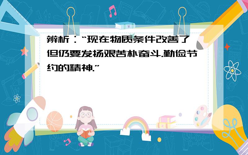 辨析：“现在物质条件改善了,但仍要发扬艰苦朴奋斗.勤俭节约的精神.”