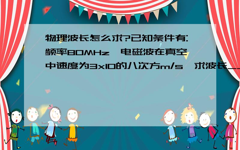 物理波长怎么求?已知条件有:频率80MHz,电磁波在真空中速度为3x10的八次方m/s,求波长____