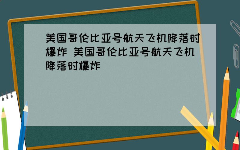 美国哥伦比亚号航天飞机降落时爆炸 美国哥伦比亚号航天飞机降落时爆炸