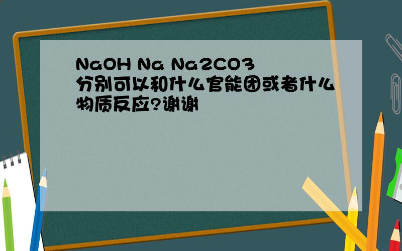 NaOH Na Na2CO3分别可以和什么官能团或者什么物质反应?谢谢