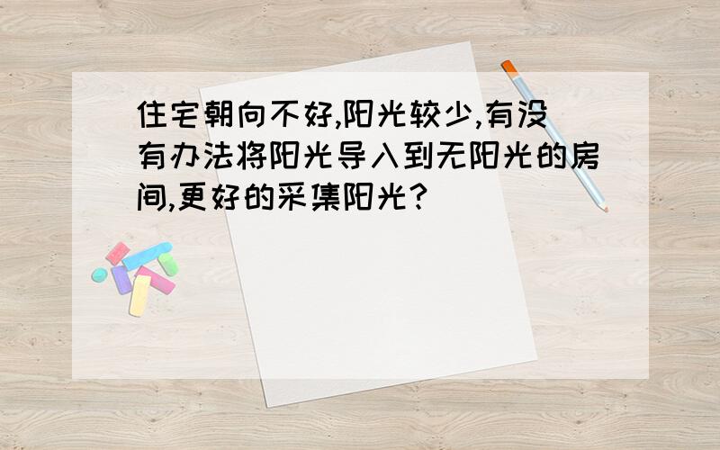 住宅朝向不好,阳光较少,有没有办法将阳光导入到无阳光的房间,更好的采集阳光?