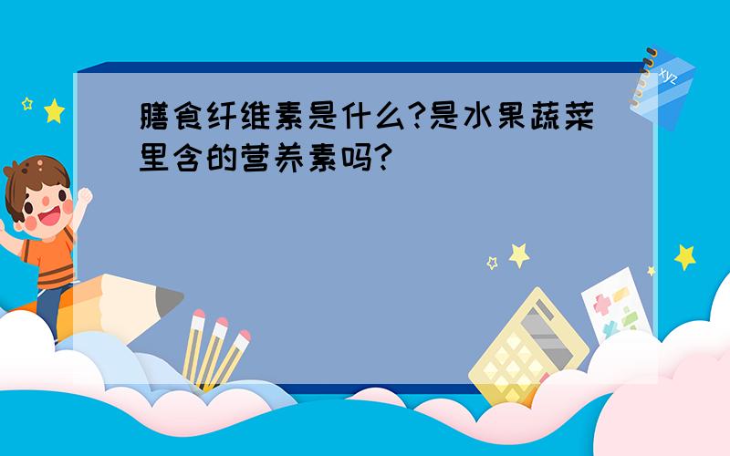 膳食纤维素是什么?是水果蔬菜里含的营养素吗?