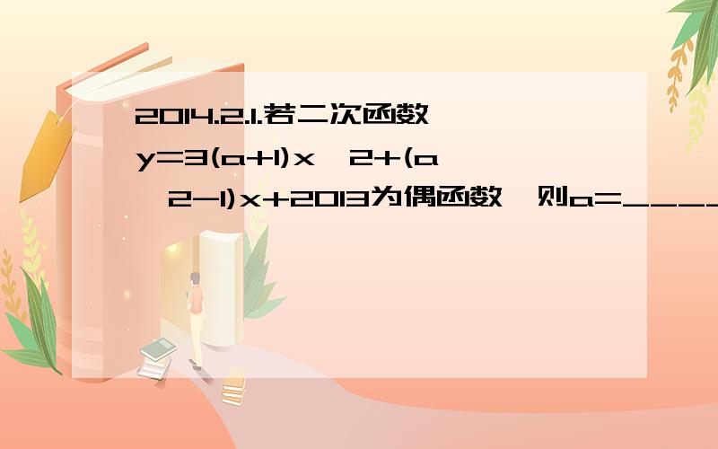 2014.2.1.若二次函数y=3(a+1)x^2+(a^2-1)x+2013为偶函数,则a=__________.【见下图】2.