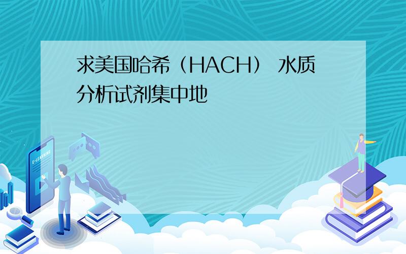 求美国哈希（HACH） 水质分析试剂集中地