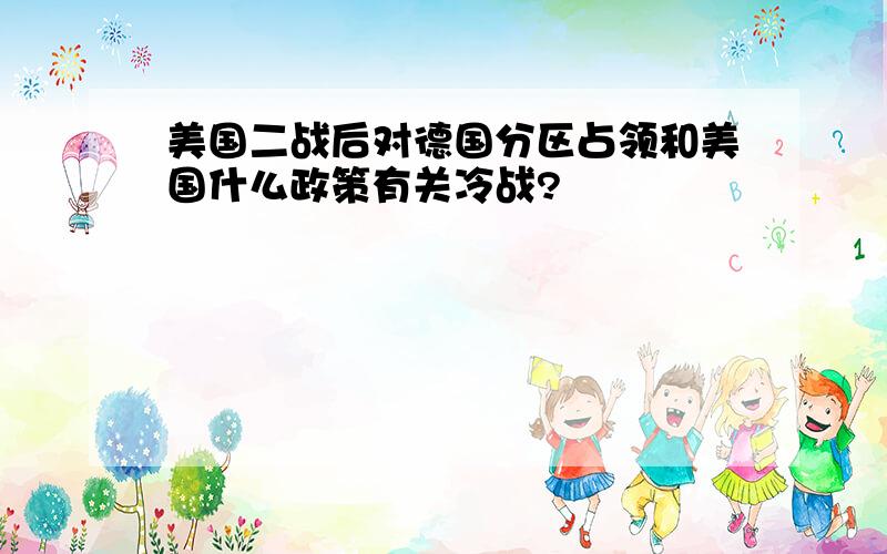 美国二战后对德国分区占领和美国什么政策有关冷战?