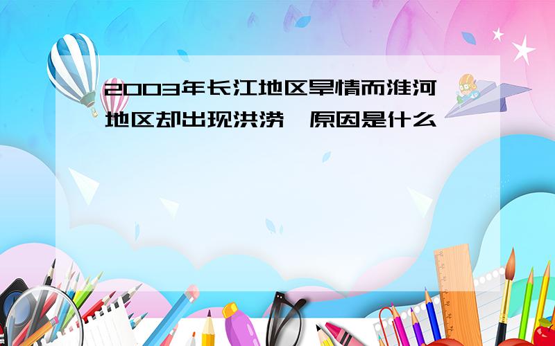 2003年长江地区旱情而淮河地区却出现洪涝,原因是什么