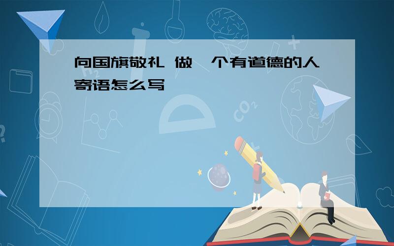 向国旗敬礼 做一个有道德的人寄语怎么写