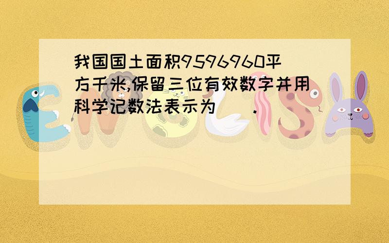 我国国土面积9596960平方千米,保留三位有效数字并用科学记数法表示为（）.