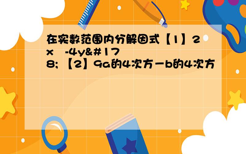 在实数范围内分解因式【1】2x²-4y² 【2】9a的4次方－b的4次方