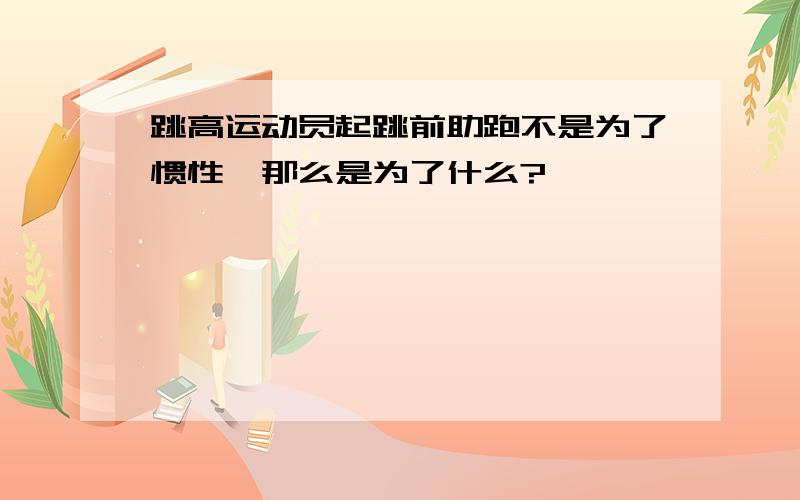 跳高运动员起跳前助跑不是为了惯性,那么是为了什么?