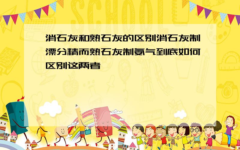 消石灰和熟石灰的区别消石灰制漂分精而熟石灰制氨气到底如何区别这两者