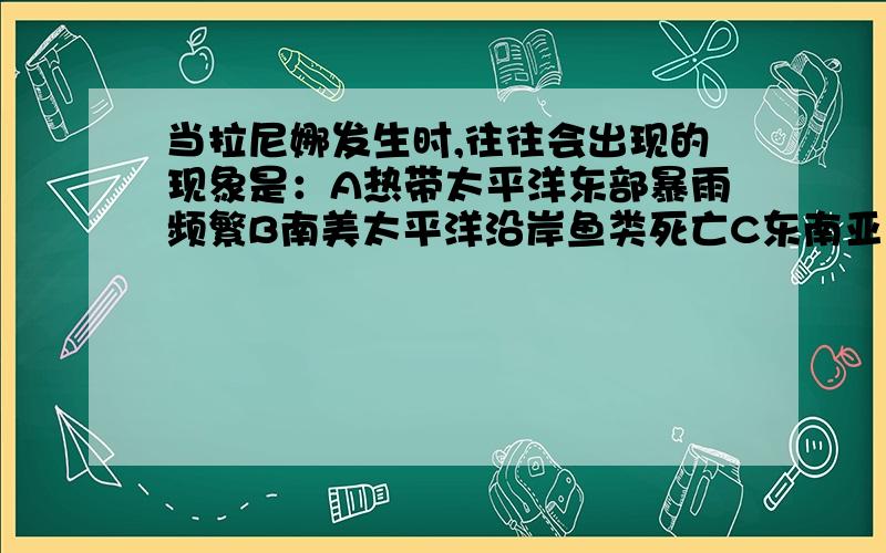 当拉尼娜发生时,往往会出现的现象是：A热带太平洋东部暴雨频繁B南美太平洋沿岸鱼类死亡C东南亚地区持续干旱D亚洲东部沿海台风次数增加