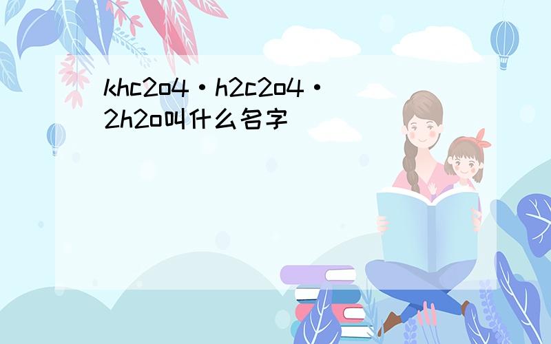 khc2o4·h2c2o4·2h2o叫什么名字