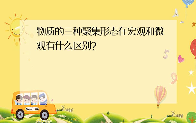 物质的三种聚集形态在宏观和微观有什么区别?